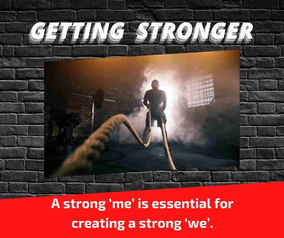 “Me” Getting Stronger = “We” Getting Stronger